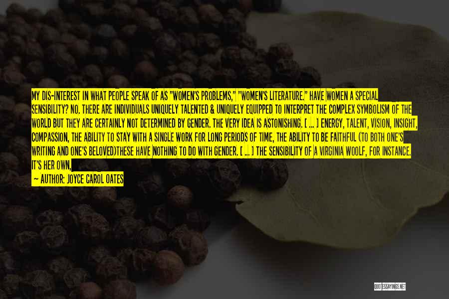 Joyce Carol Oates Quotes: My Dis-interest In What People Speak Of As Women's Problems, Women's Literature. Have Women A Special Sensibility? No. There Are