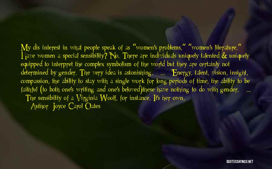 Joyce Carol Oates Quotes: My Dis-interest In What People Speak Of As Women's Problems, Women's Literature. Have Women A Special Sensibility? No. There Are