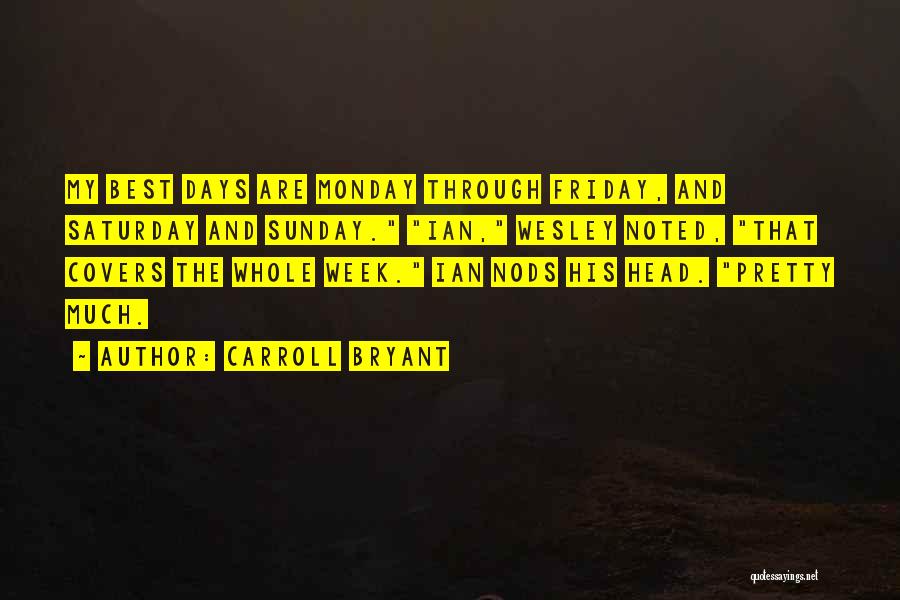 Carroll Bryant Quotes: My Best Days Are Monday Through Friday, And Saturday And Sunday. Ian, Wesley Noted, That Covers The Whole Week. Ian