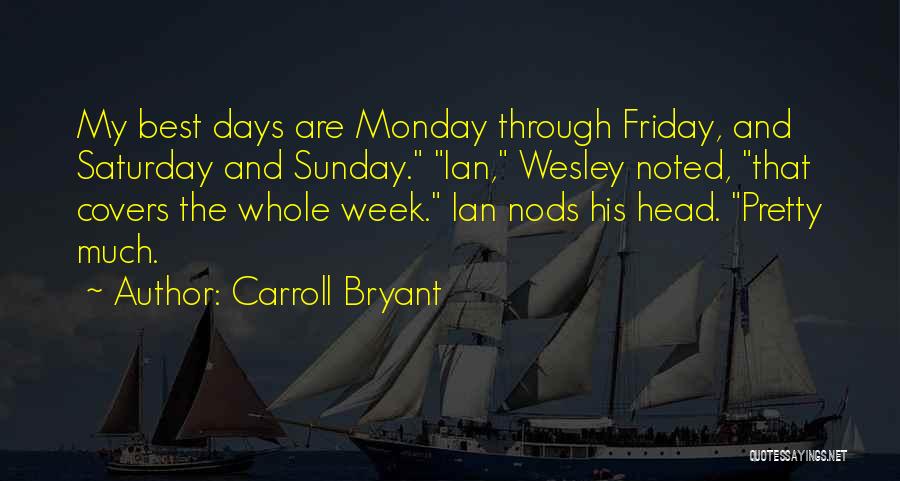 Carroll Bryant Quotes: My Best Days Are Monday Through Friday, And Saturday And Sunday. Ian, Wesley Noted, That Covers The Whole Week. Ian