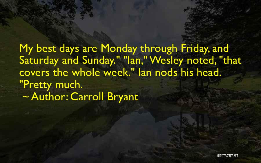 Carroll Bryant Quotes: My Best Days Are Monday Through Friday, And Saturday And Sunday. Ian, Wesley Noted, That Covers The Whole Week. Ian