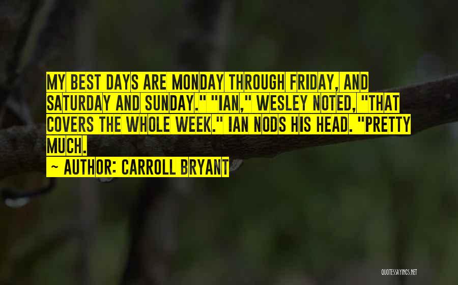 Carroll Bryant Quotes: My Best Days Are Monday Through Friday, And Saturday And Sunday. Ian, Wesley Noted, That Covers The Whole Week. Ian