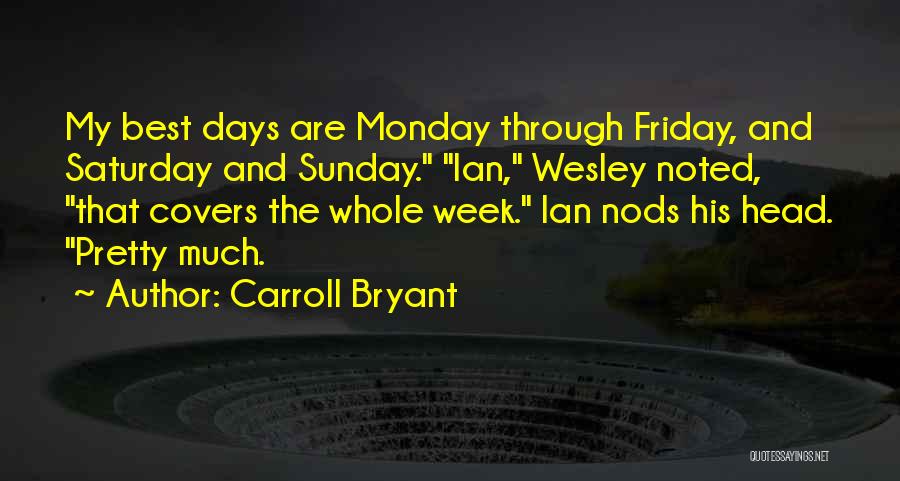 Carroll Bryant Quotes: My Best Days Are Monday Through Friday, And Saturday And Sunday. Ian, Wesley Noted, That Covers The Whole Week. Ian