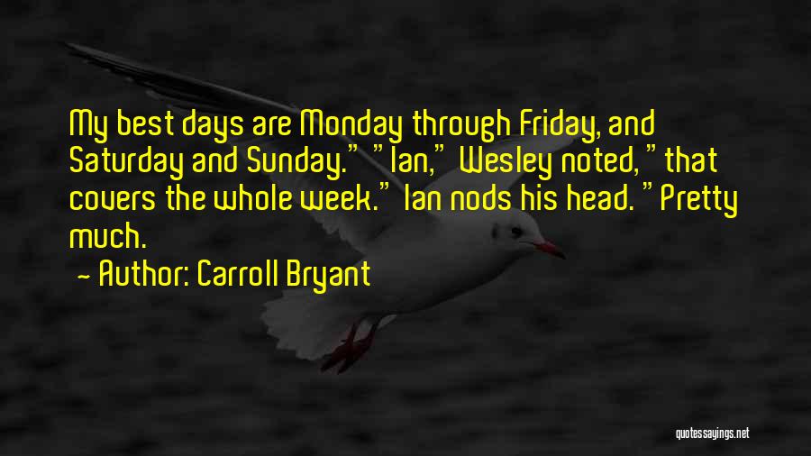 Carroll Bryant Quotes: My Best Days Are Monday Through Friday, And Saturday And Sunday. Ian, Wesley Noted, That Covers The Whole Week. Ian