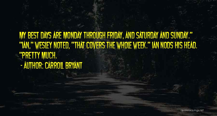 Carroll Bryant Quotes: My Best Days Are Monday Through Friday, And Saturday And Sunday. Ian, Wesley Noted, That Covers The Whole Week. Ian