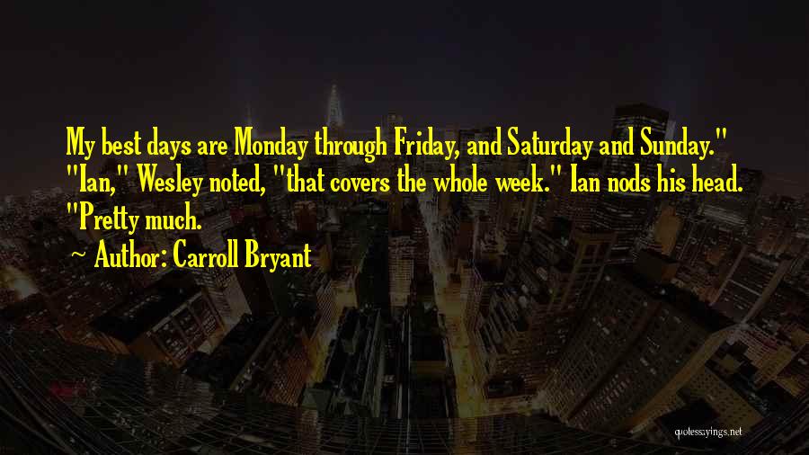 Carroll Bryant Quotes: My Best Days Are Monday Through Friday, And Saturday And Sunday. Ian, Wesley Noted, That Covers The Whole Week. Ian