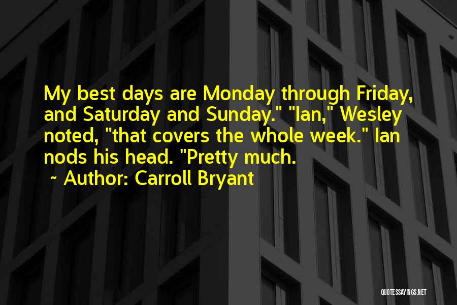 Carroll Bryant Quotes: My Best Days Are Monday Through Friday, And Saturday And Sunday. Ian, Wesley Noted, That Covers The Whole Week. Ian