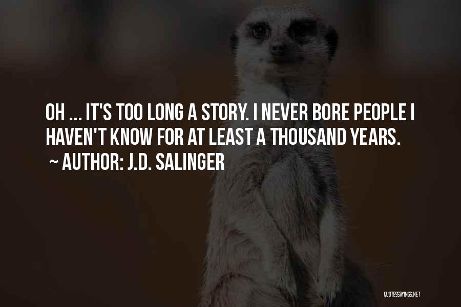 J.D. Salinger Quotes: Oh ... It's Too Long A Story. I Never Bore People I Haven't Know For At Least A Thousand Years.