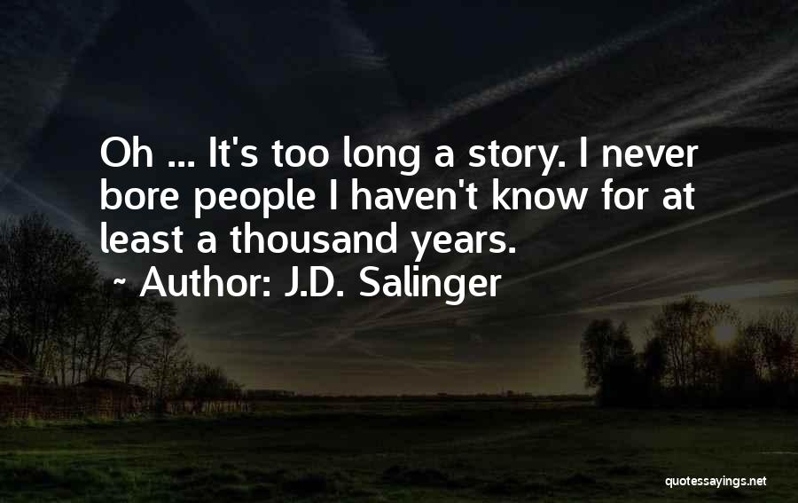 J.D. Salinger Quotes: Oh ... It's Too Long A Story. I Never Bore People I Haven't Know For At Least A Thousand Years.