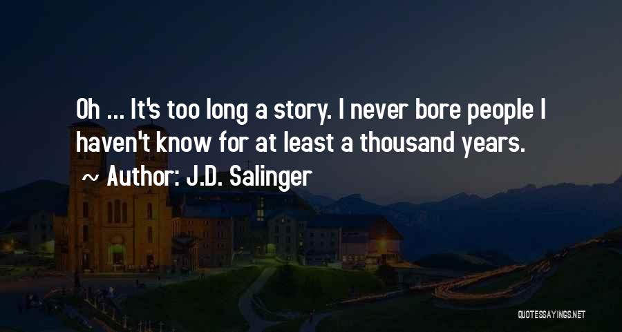 J.D. Salinger Quotes: Oh ... It's Too Long A Story. I Never Bore People I Haven't Know For At Least A Thousand Years.