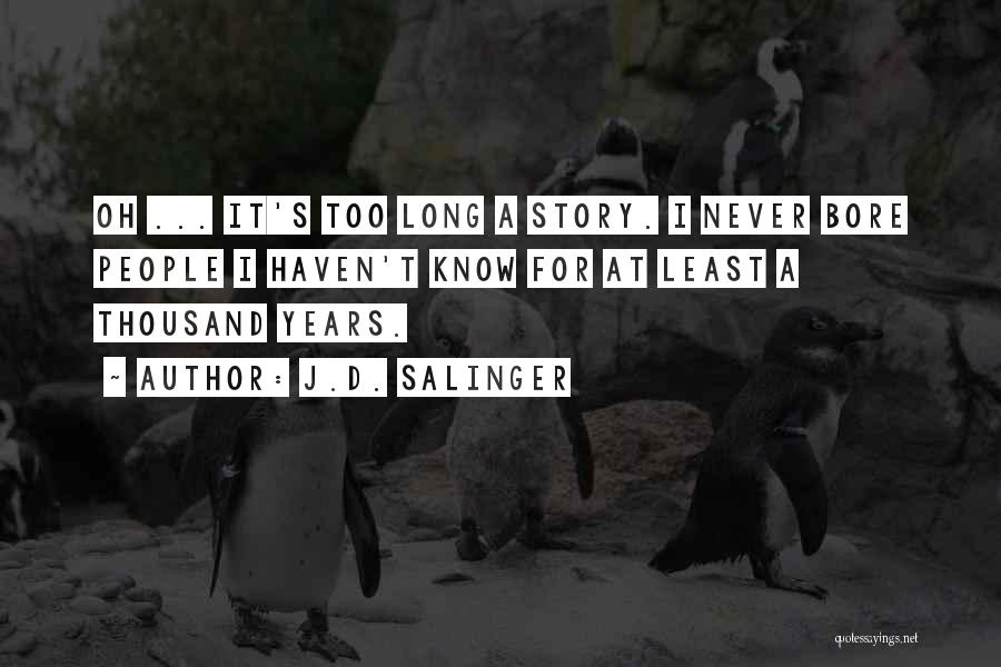 J.D. Salinger Quotes: Oh ... It's Too Long A Story. I Never Bore People I Haven't Know For At Least A Thousand Years.