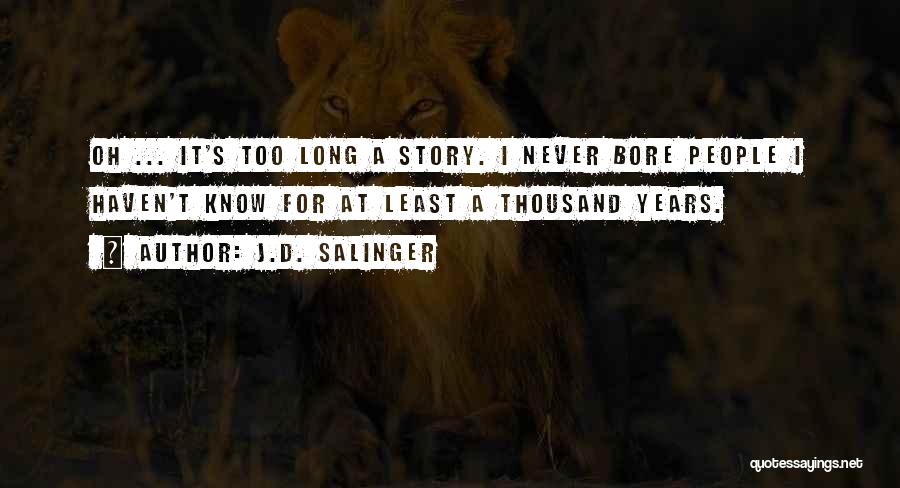 J.D. Salinger Quotes: Oh ... It's Too Long A Story. I Never Bore People I Haven't Know For At Least A Thousand Years.