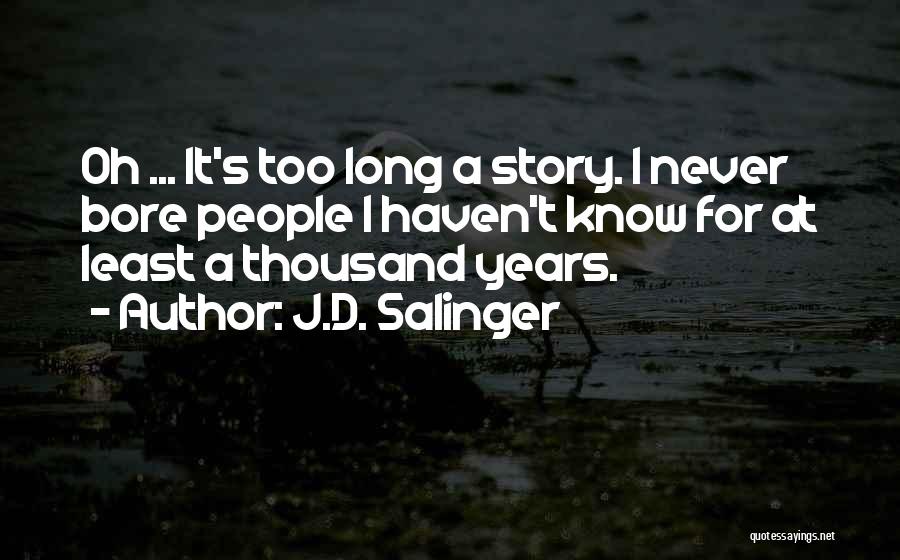 J.D. Salinger Quotes: Oh ... It's Too Long A Story. I Never Bore People I Haven't Know For At Least A Thousand Years.