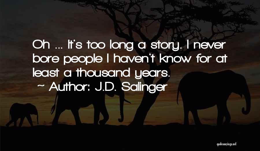 J.D. Salinger Quotes: Oh ... It's Too Long A Story. I Never Bore People I Haven't Know For At Least A Thousand Years.