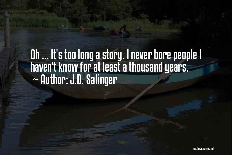 J.D. Salinger Quotes: Oh ... It's Too Long A Story. I Never Bore People I Haven't Know For At Least A Thousand Years.