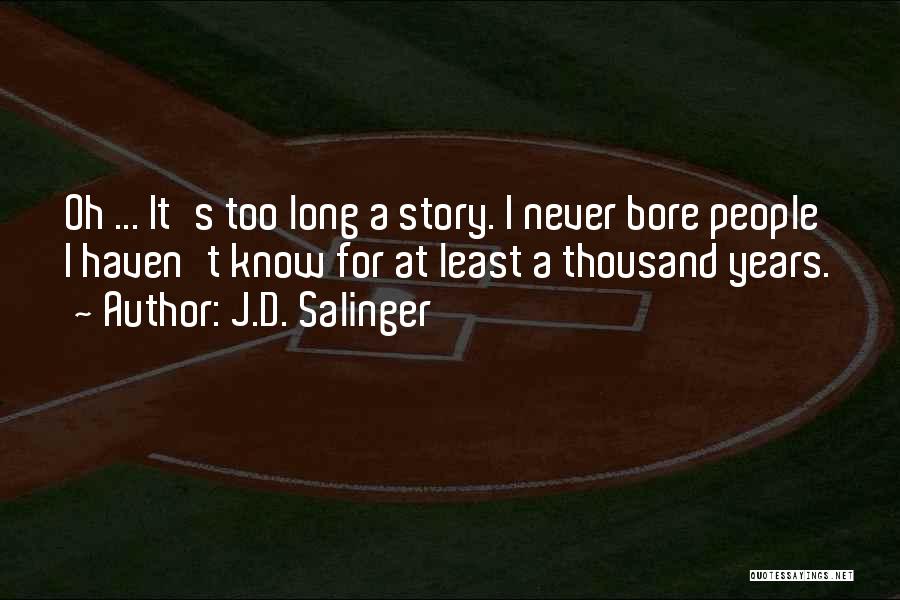 J.D. Salinger Quotes: Oh ... It's Too Long A Story. I Never Bore People I Haven't Know For At Least A Thousand Years.