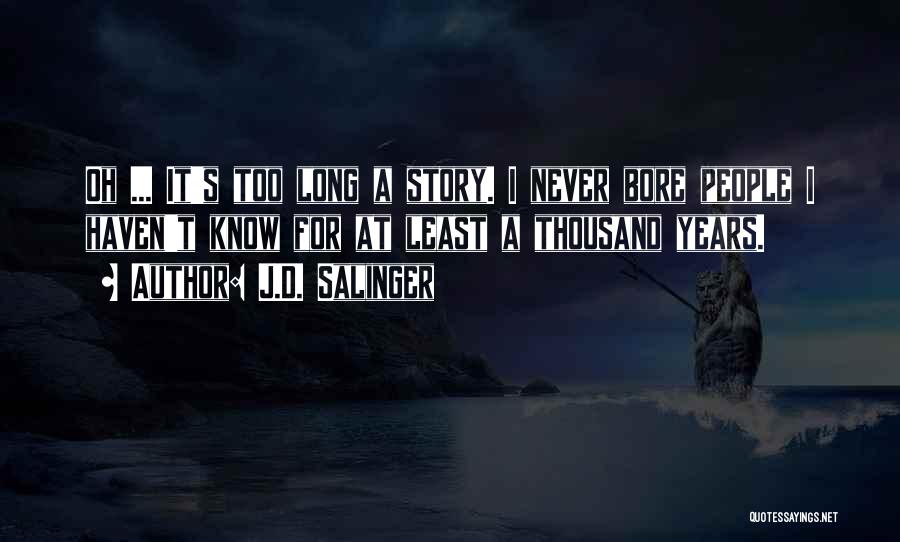 J.D. Salinger Quotes: Oh ... It's Too Long A Story. I Never Bore People I Haven't Know For At Least A Thousand Years.