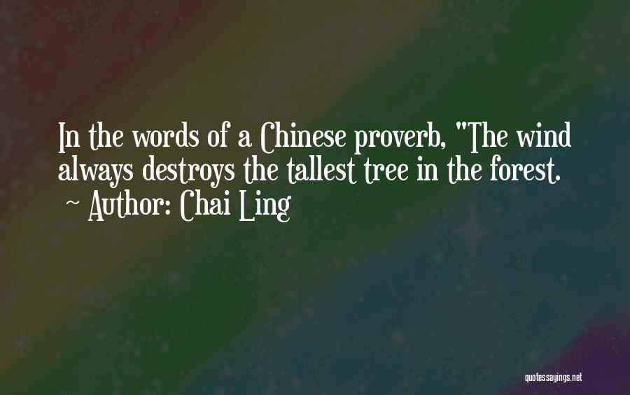 Chai Ling Quotes: In The Words Of A Chinese Proverb, The Wind Always Destroys The Tallest Tree In The Forest.