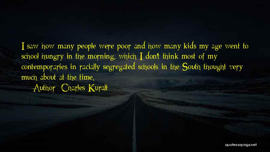 Charles Kuralt Quotes: I Saw How Many People Were Poor And How Many Kids My Age Went To School Hungry In The Morning,