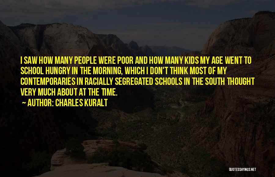 Charles Kuralt Quotes: I Saw How Many People Were Poor And How Many Kids My Age Went To School Hungry In The Morning,