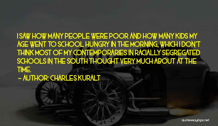 Charles Kuralt Quotes: I Saw How Many People Were Poor And How Many Kids My Age Went To School Hungry In The Morning,