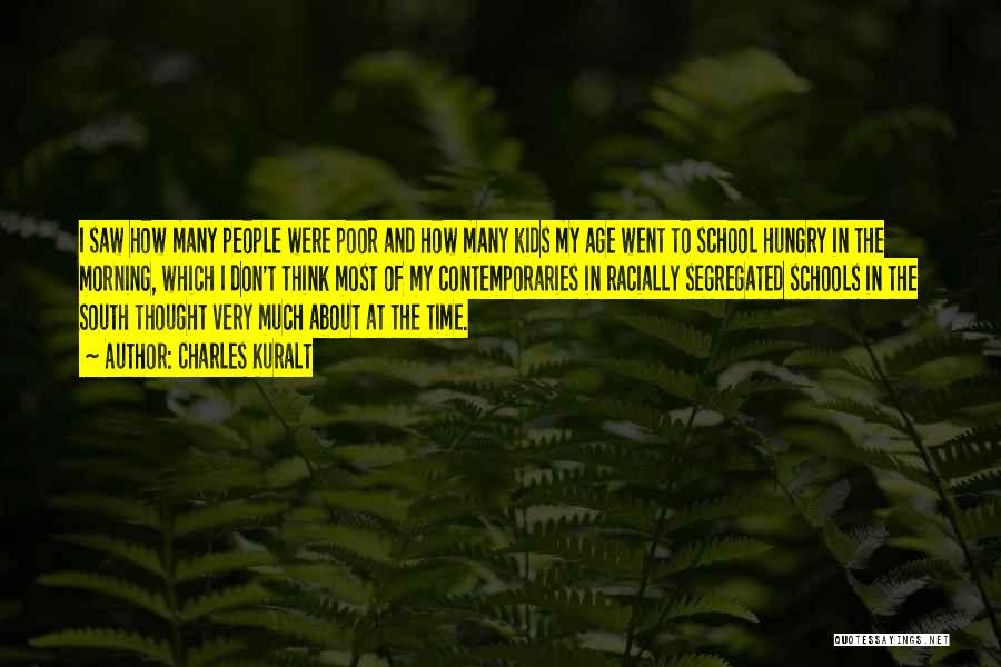 Charles Kuralt Quotes: I Saw How Many People Were Poor And How Many Kids My Age Went To School Hungry In The Morning,