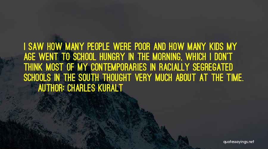 Charles Kuralt Quotes: I Saw How Many People Were Poor And How Many Kids My Age Went To School Hungry In The Morning,