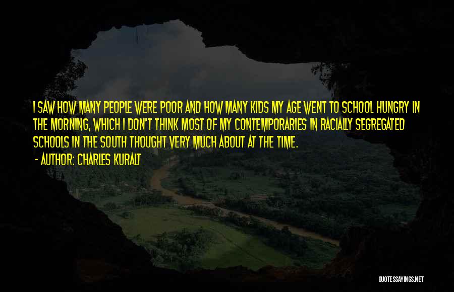 Charles Kuralt Quotes: I Saw How Many People Were Poor And How Many Kids My Age Went To School Hungry In The Morning,