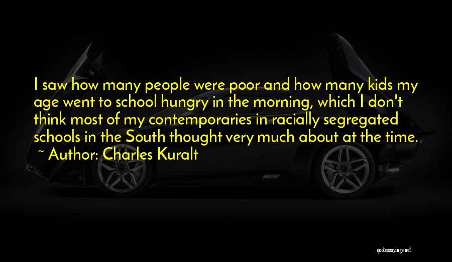 Charles Kuralt Quotes: I Saw How Many People Were Poor And How Many Kids My Age Went To School Hungry In The Morning,