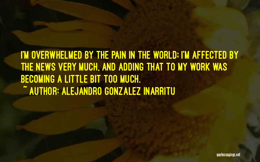 Alejandro Gonzalez Inarritu Quotes: I'm Overwhelmed By The Pain In The World; I'm Affected By The News Very Much, And Adding That To My