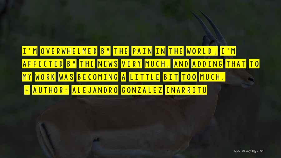 Alejandro Gonzalez Inarritu Quotes: I'm Overwhelmed By The Pain In The World; I'm Affected By The News Very Much, And Adding That To My