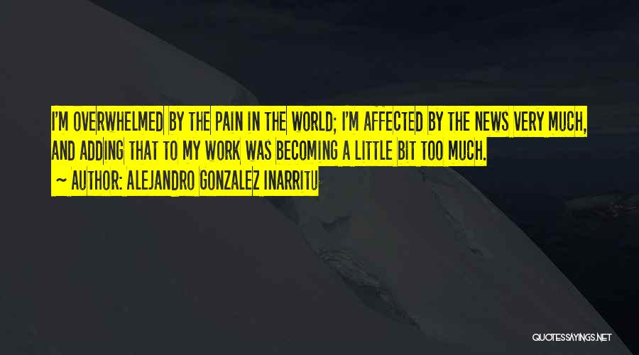Alejandro Gonzalez Inarritu Quotes: I'm Overwhelmed By The Pain In The World; I'm Affected By The News Very Much, And Adding That To My