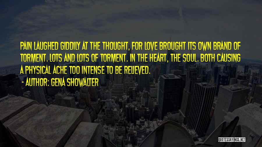 Gena Showalter Quotes: Pain Laughed Giddily At The Thought, For Love Brought Its Own Brand Of Torment. Lots And Lots Of Torment. In