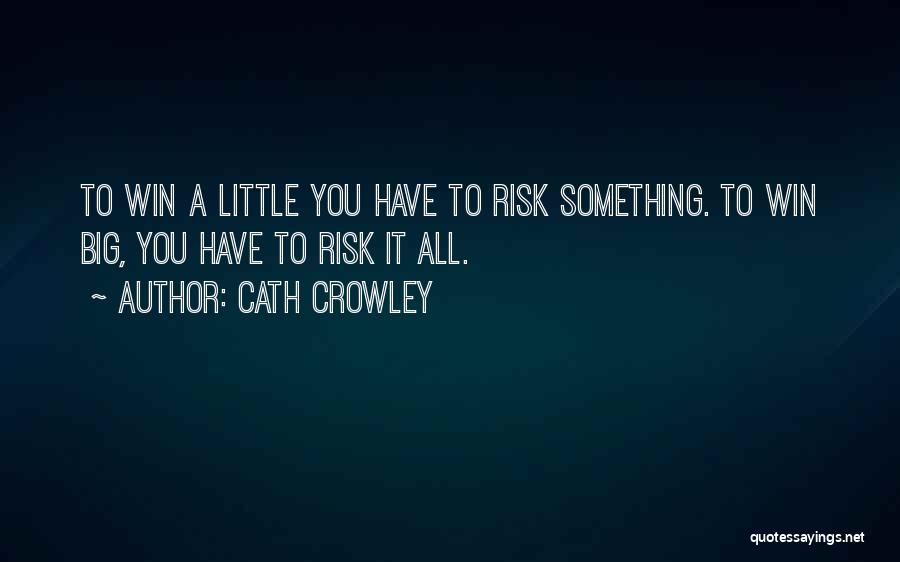 Cath Crowley Quotes: To Win A Little You Have To Risk Something. To Win Big, You Have To Risk It All.