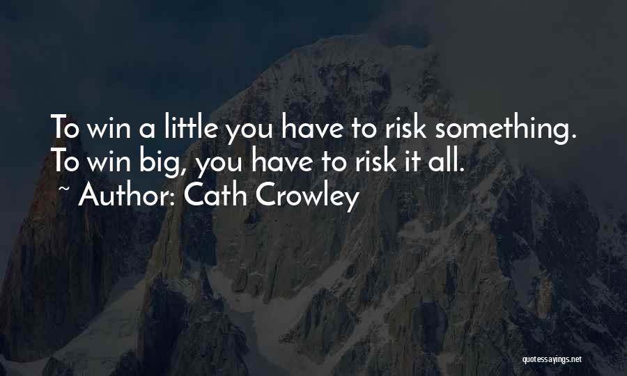 Cath Crowley Quotes: To Win A Little You Have To Risk Something. To Win Big, You Have To Risk It All.