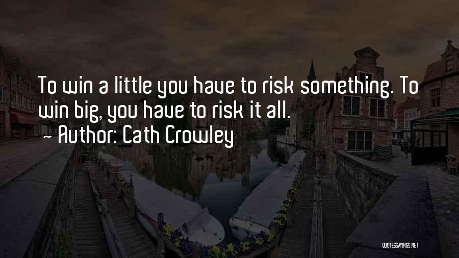 Cath Crowley Quotes: To Win A Little You Have To Risk Something. To Win Big, You Have To Risk It All.