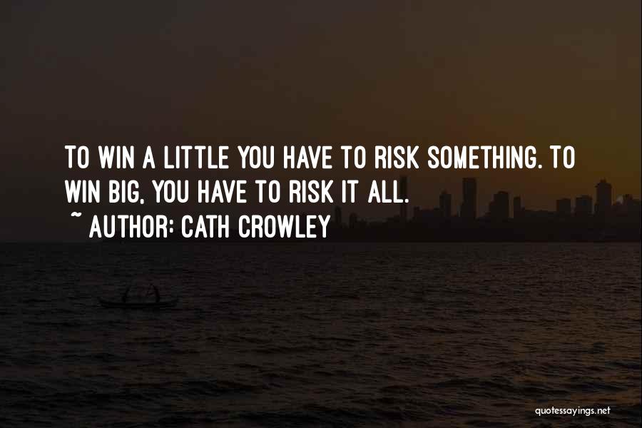 Cath Crowley Quotes: To Win A Little You Have To Risk Something. To Win Big, You Have To Risk It All.