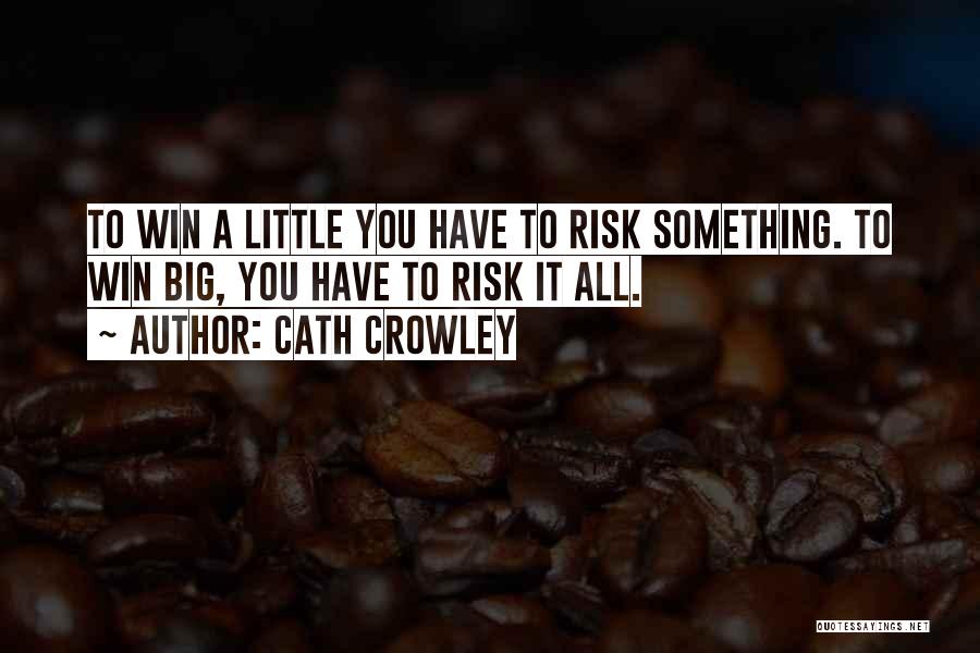 Cath Crowley Quotes: To Win A Little You Have To Risk Something. To Win Big, You Have To Risk It All.