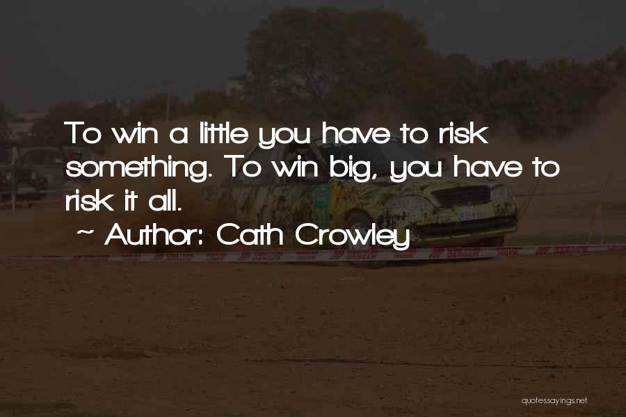 Cath Crowley Quotes: To Win A Little You Have To Risk Something. To Win Big, You Have To Risk It All.