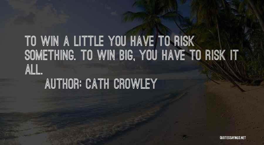 Cath Crowley Quotes: To Win A Little You Have To Risk Something. To Win Big, You Have To Risk It All.