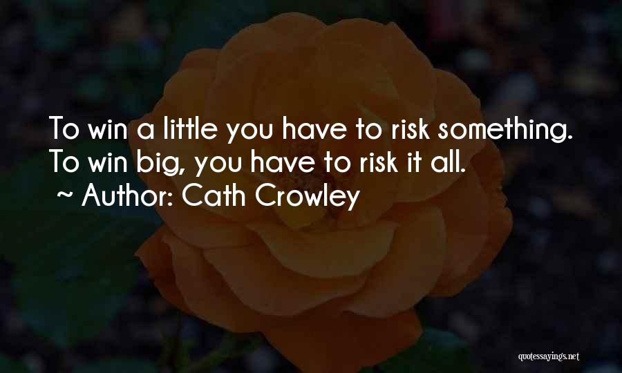 Cath Crowley Quotes: To Win A Little You Have To Risk Something. To Win Big, You Have To Risk It All.