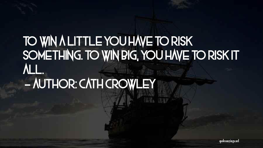 Cath Crowley Quotes: To Win A Little You Have To Risk Something. To Win Big, You Have To Risk It All.