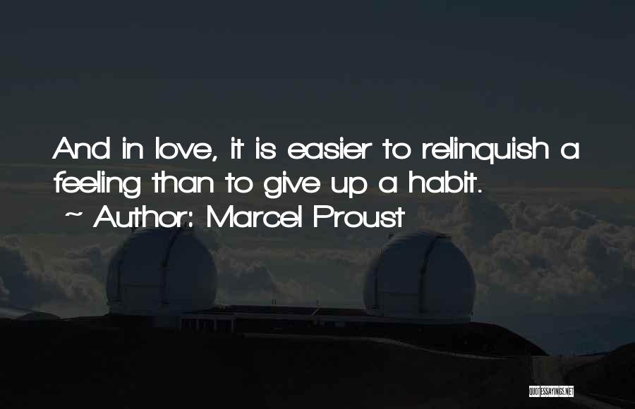 Marcel Proust Quotes: And In Love, It Is Easier To Relinquish A Feeling Than To Give Up A Habit.