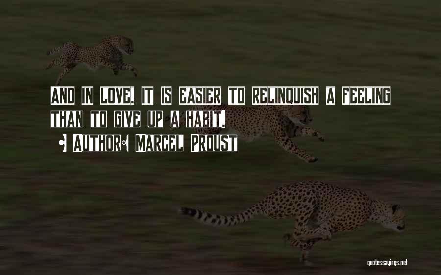 Marcel Proust Quotes: And In Love, It Is Easier To Relinquish A Feeling Than To Give Up A Habit.