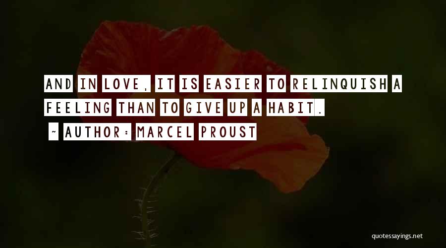 Marcel Proust Quotes: And In Love, It Is Easier To Relinquish A Feeling Than To Give Up A Habit.