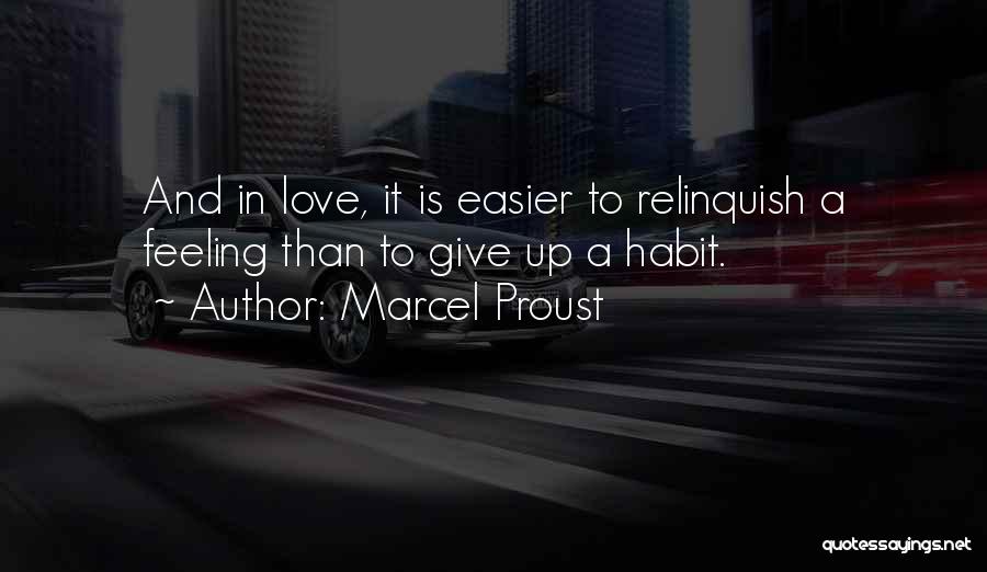 Marcel Proust Quotes: And In Love, It Is Easier To Relinquish A Feeling Than To Give Up A Habit.