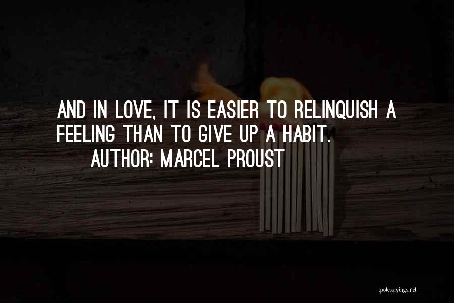 Marcel Proust Quotes: And In Love, It Is Easier To Relinquish A Feeling Than To Give Up A Habit.