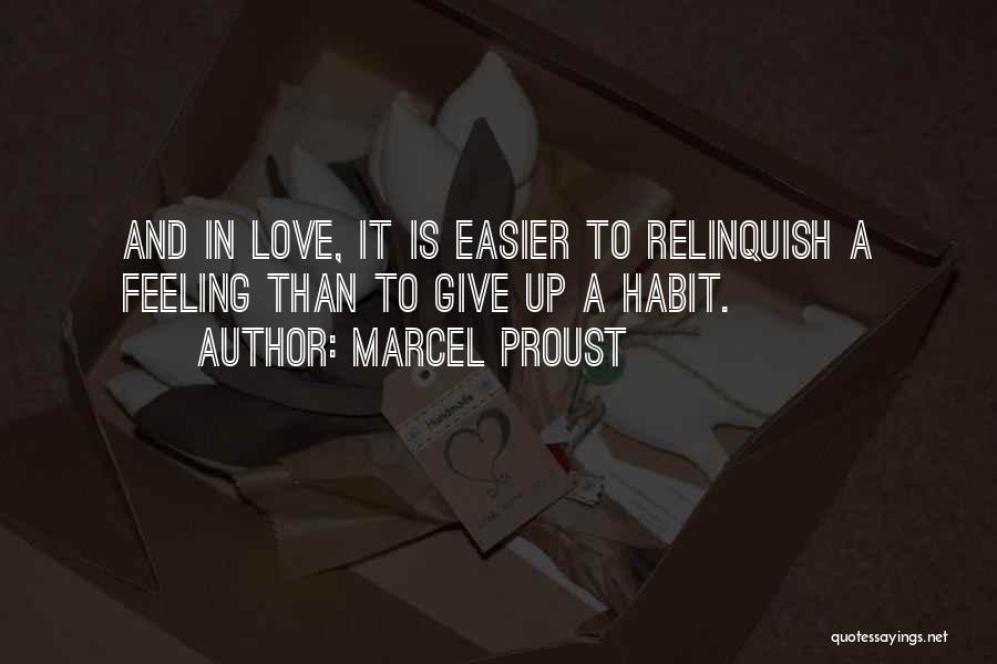 Marcel Proust Quotes: And In Love, It Is Easier To Relinquish A Feeling Than To Give Up A Habit.