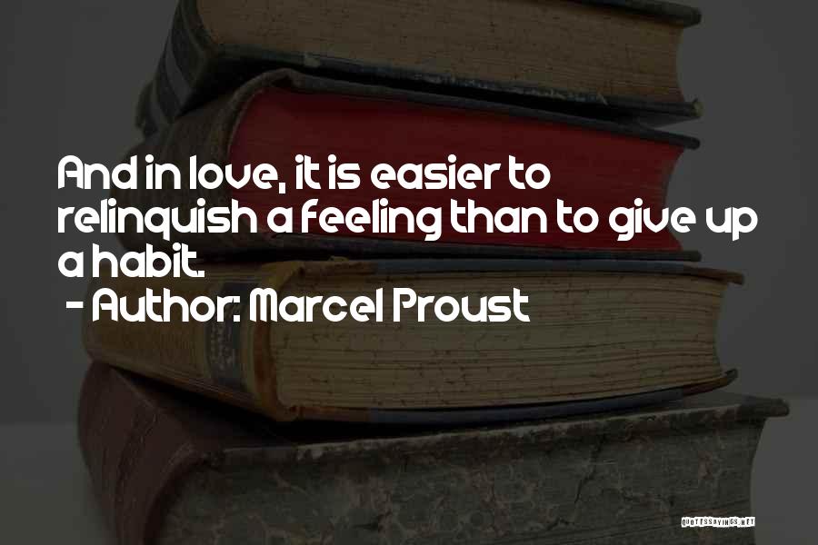 Marcel Proust Quotes: And In Love, It Is Easier To Relinquish A Feeling Than To Give Up A Habit.