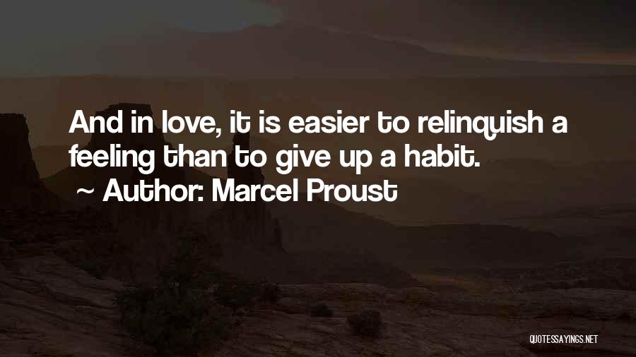 Marcel Proust Quotes: And In Love, It Is Easier To Relinquish A Feeling Than To Give Up A Habit.